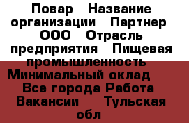 Повар › Название организации ­ Партнер, ООО › Отрасль предприятия ­ Пищевая промышленность › Минимальный оклад ­ 1 - Все города Работа » Вакансии   . Тульская обл.